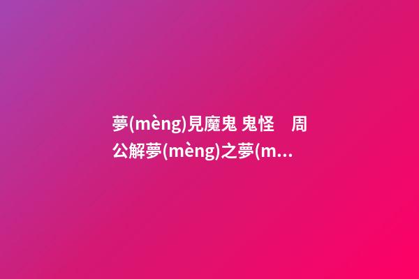 夢(mèng)見魔鬼 鬼怪　周公解夢(mèng)之夢(mèng)到魔鬼 鬼怪